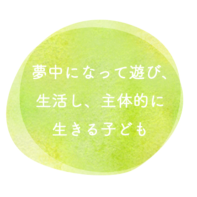 夢中になって遊び、生活し、主体的に生きる子ども